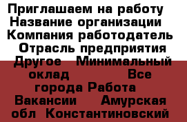 Приглашаем на работу › Название организации ­ Компания-работодатель › Отрасль предприятия ­ Другое › Минимальный оклад ­ 35 000 - Все города Работа » Вакансии   . Амурская обл.,Константиновский р-н